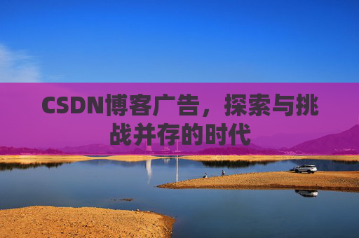 CSDN博客广告，探索与挑战并存的时代