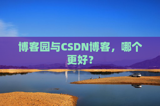 博客园与CSDN博客，哪个更好？